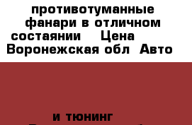 противотуманные фанари в отличном состаянии. › Цена ­ 800 - Воронежская обл. Авто » GT и тюнинг   . Воронежская обл.